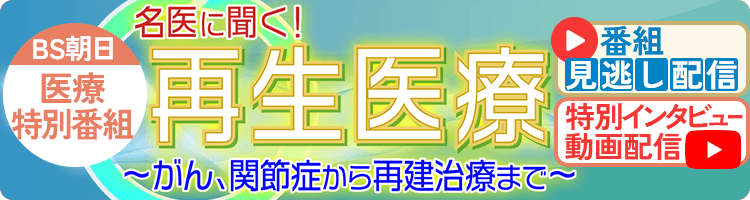 医療特別番組【名医に聞く！再生医療～がん、関節症から再建治療まで～】番組情報はこちら