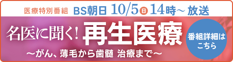 医療特別番組【シリーズ2 名医に聞く！再生医療～がん、薄毛から歯髄   治療まで～】番組情報はこちら