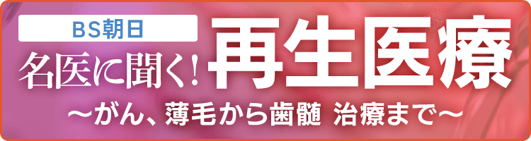 医療特別番組【シリーズ2 名医に聞く！再生医療～がん、薄毛から歯髄神経医療～】番組情報はこちら