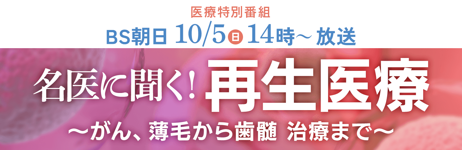「名医に聞く！再生医療～がん、薄毛から歯髄   治療まで～」